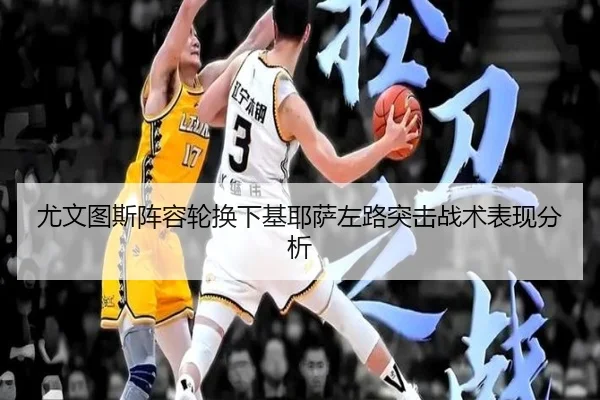 尤文图斯阵容轮换下基耶萨左路突击战术表现分析